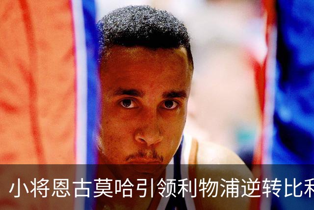 小将恩古莫哈引领利物浦逆转比利亚雷亚尔